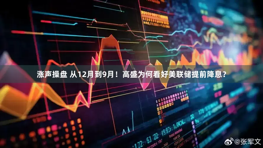 涨声操盘 从12月到9月！高盛为何看好美联储提前降息？