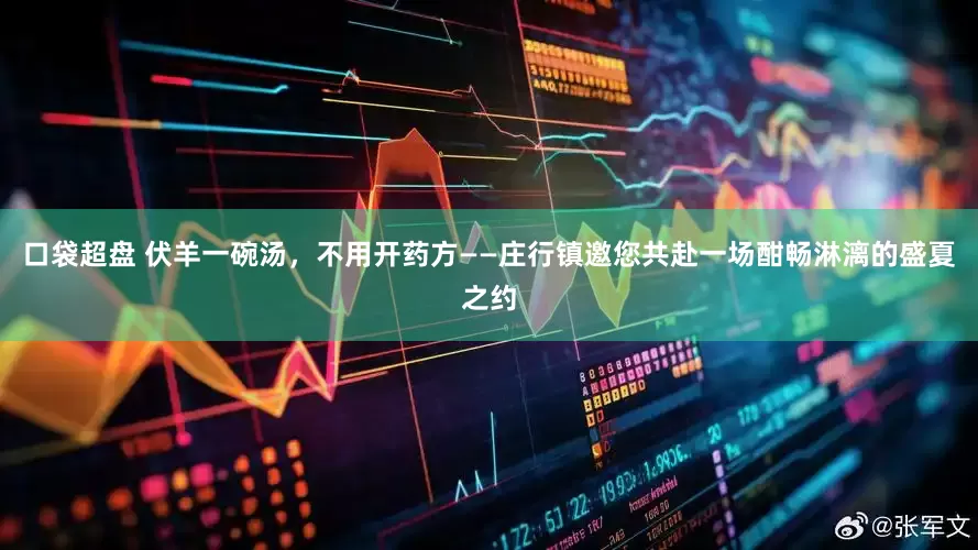 口袋超盘 伏羊一碗汤，不用开药方——庄行镇邀您共赴一场酣畅淋漓的盛夏之约