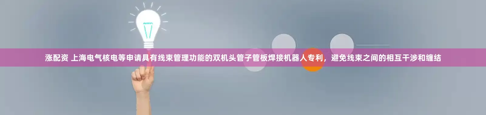 涨配资 上海电气核电等申请具有线束管理功能的双机头管子管板焊接机器人专利，避免线束之间的相互干涉和缠结