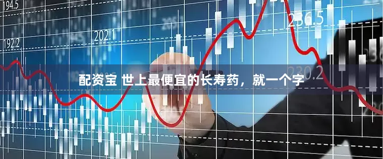 配资宝 世上最便宜的长寿药，就一个字