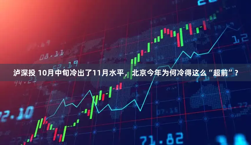 泸深投 10月中旬冷出了11月水平，北京今年为何冷得这么“超前”？