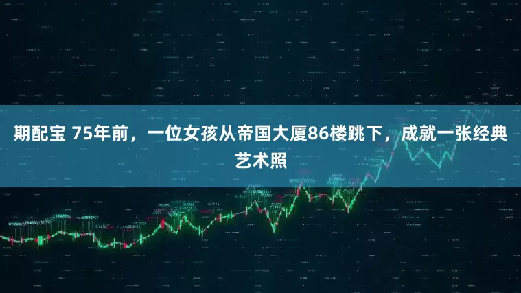 期配宝 75年前，一位女孩从帝国大厦86楼跳下，成就一张经典艺术照